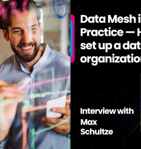 Data Mesh in Practice — How to set up a data-driven organization: Interview with Max Schultze